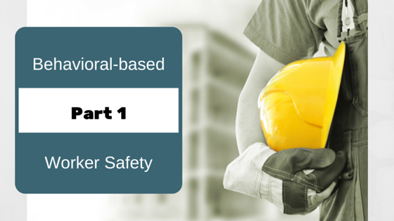 Why to Adopt a Behavioral-based Approach to Worker Safety